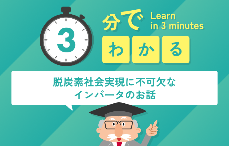 3分でわかる脱炭素社会実現に不可欠なインバータのお話